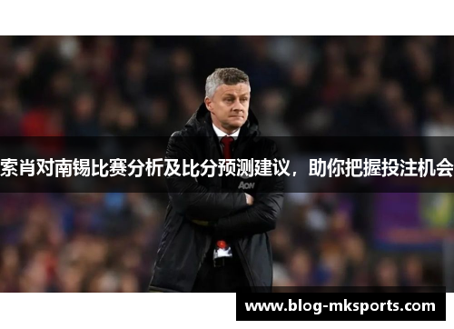 索肖对南锡比赛分析及比分预测建议，助你把握投注机会